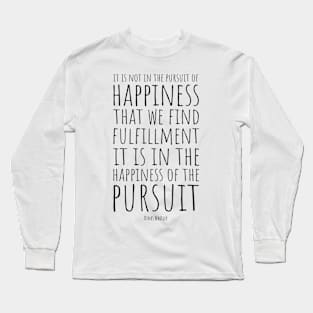 It Is Not In The Pursuit Of Happiness That We Find Fulfillment, It Is In The Happiness Of Pursuit | Inspirational Quote | Denis Waitley Long Sleeve T-Shirt